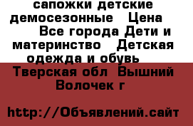 сапожки детские демосезонные › Цена ­ 500 - Все города Дети и материнство » Детская одежда и обувь   . Тверская обл.,Вышний Волочек г.